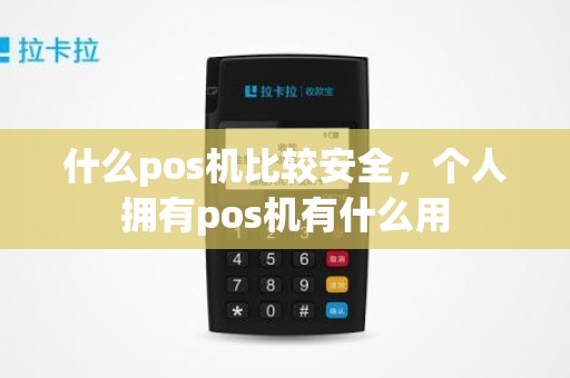 什么pos机比较安全，个人拥有pos机有什么用