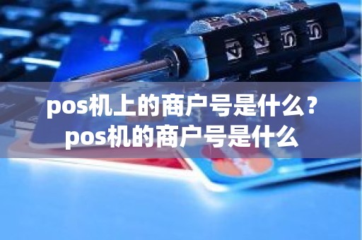 pos机上的商户号是什么？pos机的商户号是什么