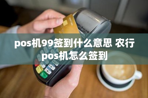 pos机99签到什么意思 农行pos机怎么签到