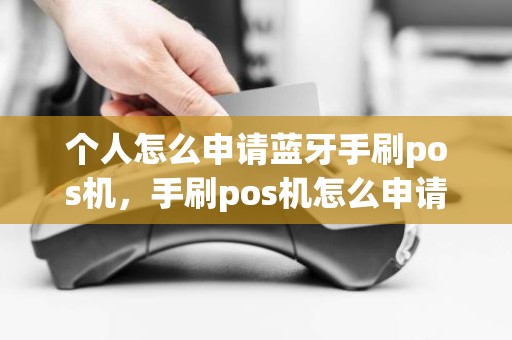 个人怎么申请蓝牙手刷pos机，手刷pos机怎么申请