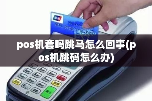 pos机套吗跳马怎么回事(pos机跳码怎么办)