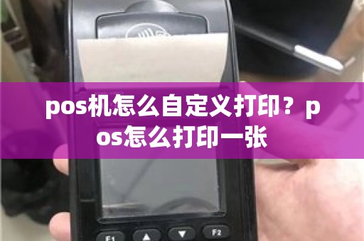 pos机怎么自定义打印？pos怎么打印一张