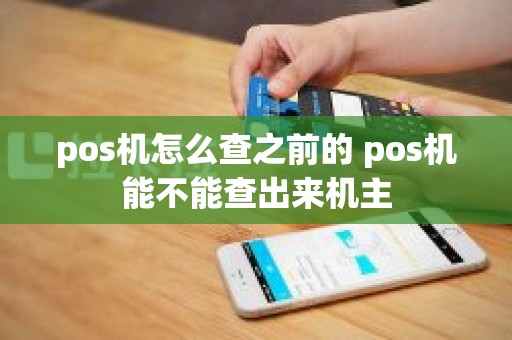 pos机怎么查之前的 pos机能不能查出来机主
