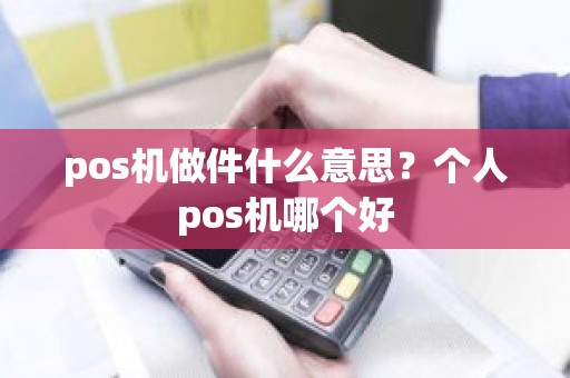 pos机做件什么意思？个人pos机哪个好