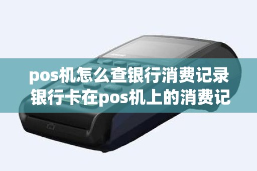 pos机怎么查银行消费记录 银行卡在pos机上的消费记录怎么查