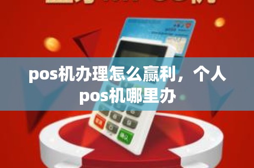 pos机办理怎么赢利，个人pos机哪里办