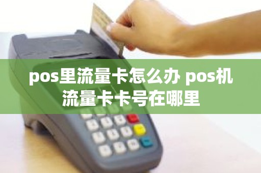 pos里流量卡怎么办 pos机流量卡卡号在哪里