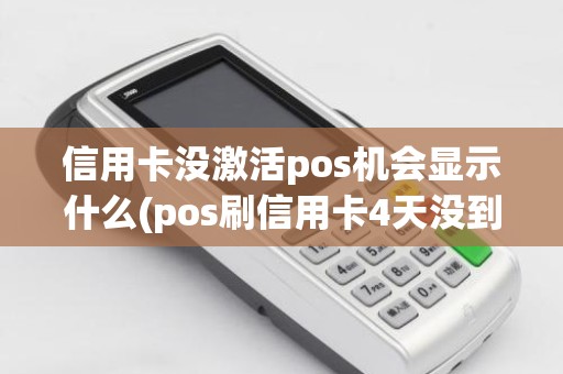 信用卡没激活pos机会显示什么(pos刷信用卡4天没到账)