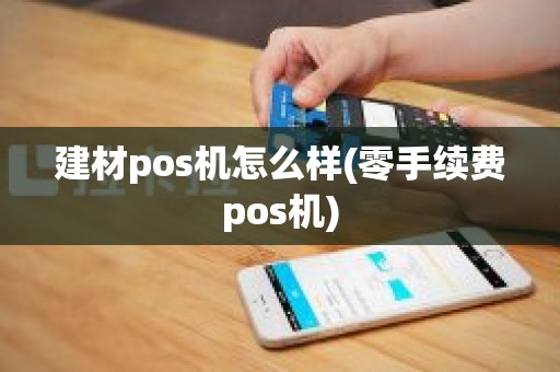建材pos机怎么样(零手续费pos机)