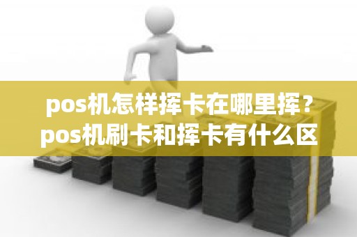 pos机怎样挥卡在哪里挥？pos机刷卡和挥卡有什么区别