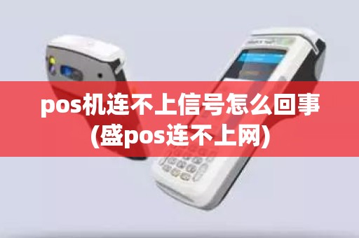 pos机连不上信号怎么回事(盛pos连不上网)