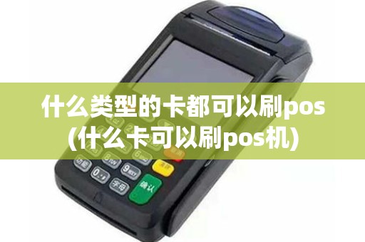什么类型的卡都可以刷pos(什么卡可以刷pos机)