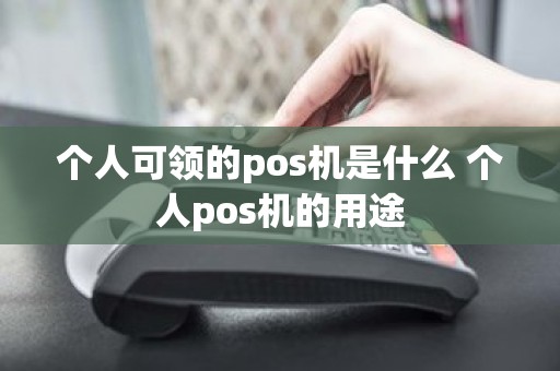 个人可领的pos机是什么 个人pos机的用途