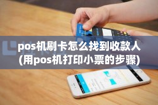 pos机刷卡怎么找到收款人(用pos机打印小票的步骤)