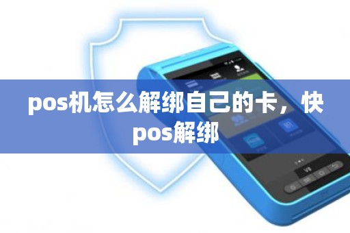 pos机怎么解绑自己的卡，快pos解绑