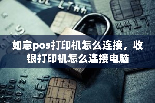 如意pos打印机怎么连接，收银打印机怎么连接电脑