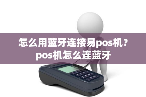 怎么用蓝牙连接易pos机？pos机怎么连蓝牙