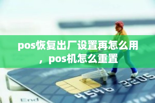 pos恢复出厂设置再怎么用，pos机怎么重置