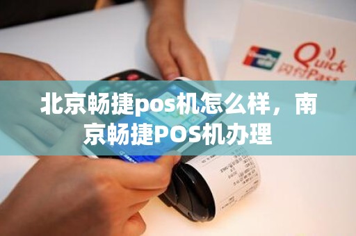 北京畅捷pos机怎么样，南京畅捷POS机办理