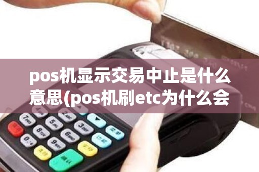 pos机显示交易中止是什么意思(pos机刷etc为什么会交易中止)