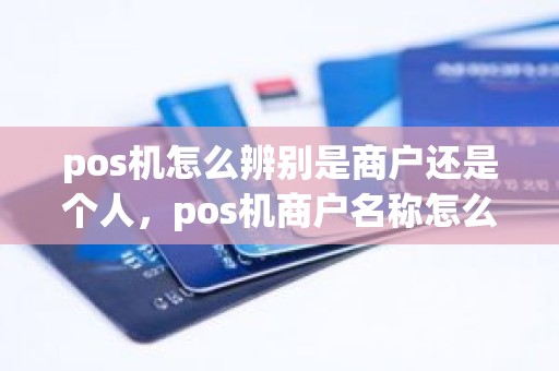 pos机怎么辨别是商户还是个人，pos机商户名称怎么修改