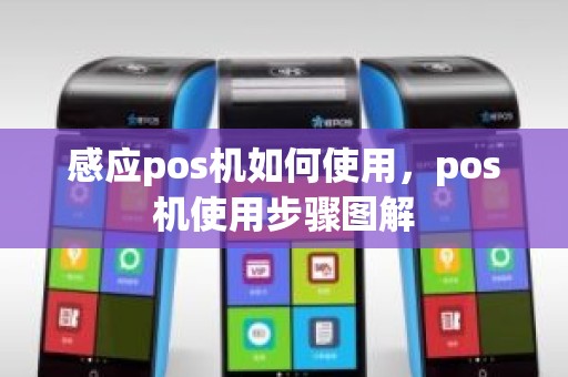 感应pos机如何使用，pos机使用步骤图解