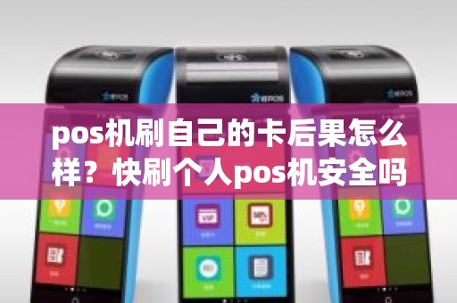 pos机刷自己的卡后果怎么样？快刷个人pos机安全吗