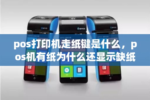 pos打印机走纸键是什么，pos机有纸为什么还显示缺纸