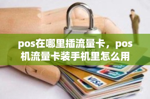 pos在哪里插流量卡，pos机流量卡装手机里怎么用