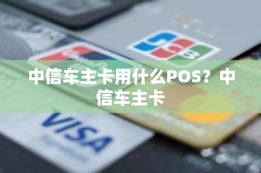中信车主卡用什么POS？中信车主卡