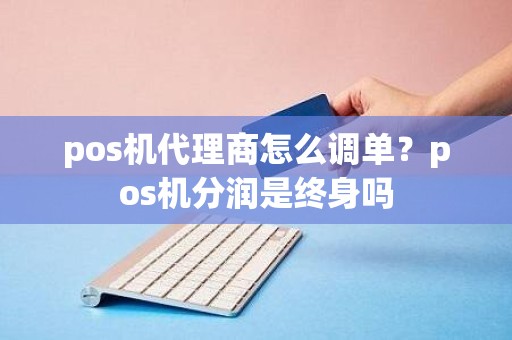 pos机代理商怎么调单？pos机分润是终身吗
