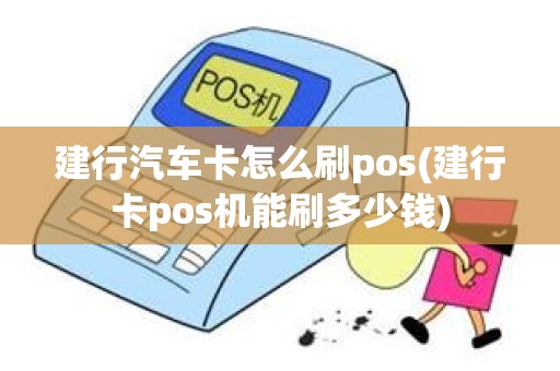 建行汽车卡怎么刷pos(建行卡pos机能刷多少钱)