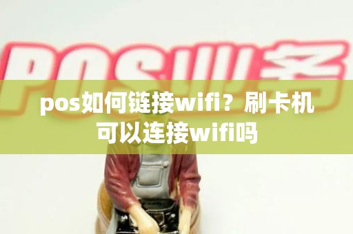pos如何链接wifi？刷卡机可以连接wifi吗