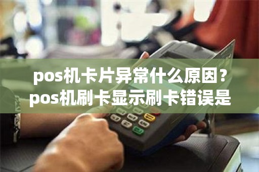 pos机卡片异常什么原因？pos机刷卡显示刷卡错误是什么原因