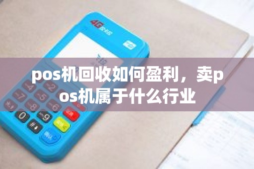 pos机回收如何盈利，卖pos机属于什么行业
