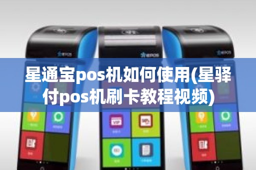 星通宝pos机如何使用(星驿付pos机刷卡教程视频)