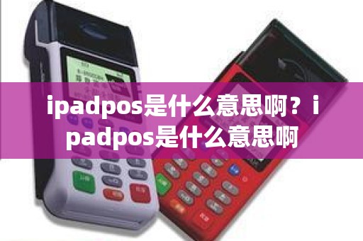 ipadpos是什么意思啊？ipadpos是什么意思啊