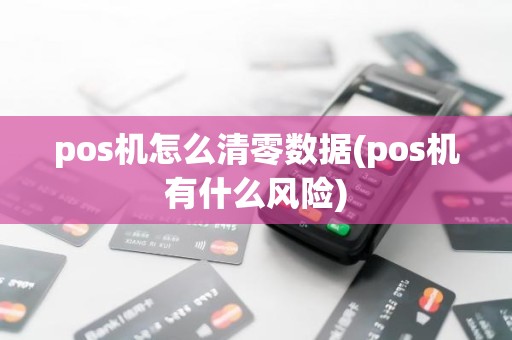 pos机怎么清零数据(pos机有什么风险)