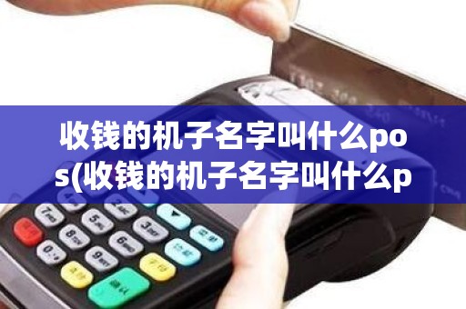 收钱的机子名字叫什么pos(收钱的机子名字叫什么pos)