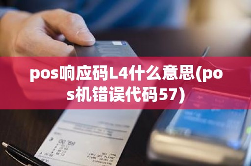 pos响应码L4什么意思(pos机错误代码57)