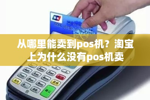 从哪里能卖到pos机？淘宝上为什么没有pos机卖