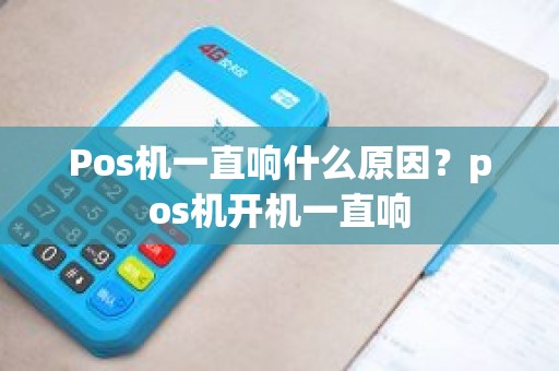 Pos机一直响什么原因？pos机开机一直响