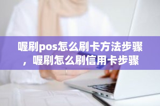 喔刷pos怎么刷卡方法步骤，喔刷怎么刷信用卡步骤