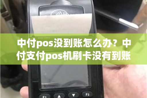 中付pos没到账怎么办？中付支付pos机刷卡没有到账怎么办