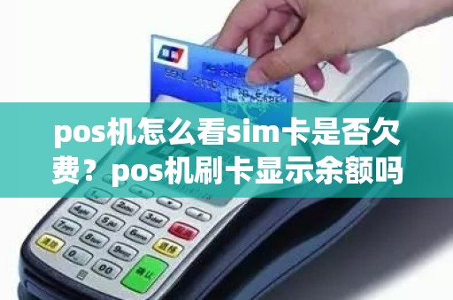 pos机怎么看sim卡是否欠费？pos机刷卡显示余额吗
