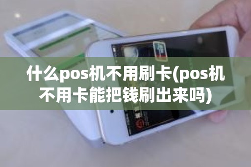 什么pos机不用刷卡(pos机不用卡能把钱刷出来吗)