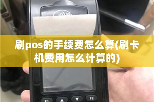 刷pos的手续费怎么算(刷卡机费用怎么计算的)