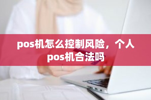 pos机怎么控制风险，个人pos机合法吗
