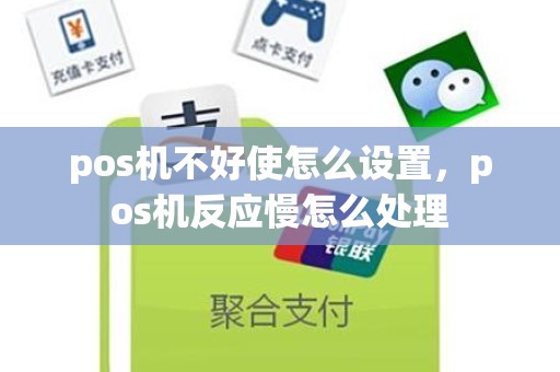 pos机不好使怎么设置，pos机反应慢怎么处理