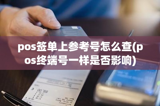 pos签单上参考号怎么查(pos终端号一样是否影响)